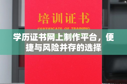 原阳学历证书网上制作平台，便捷与风险并存的选择
